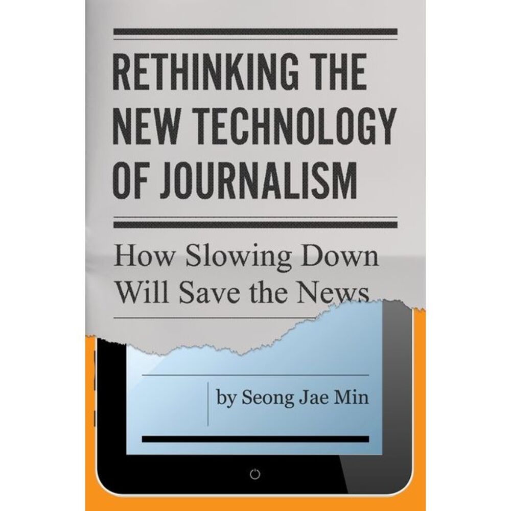 Rethinking the New Technology of Journalism: How Slowing Down Will Save the News